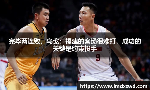 完毕两连败，乌戈：福建的客场很难打，成功的关键是约束投手